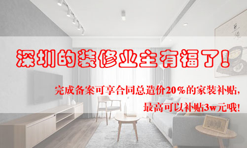 好消息！深圳的裝修業(yè)主有福了！完成備案可享合同總造價(jià)20%的家裝補(bǔ)貼，最高可以補(bǔ)貼3w元哦！